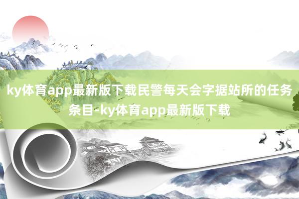 ky体育app最新版下载民警每天会字据站所的任务条目-ky体育app最新版下载