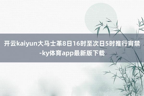 开云kaiyun大马士革8日16时至次日5时推行宵禁-ky体育app最新版下载