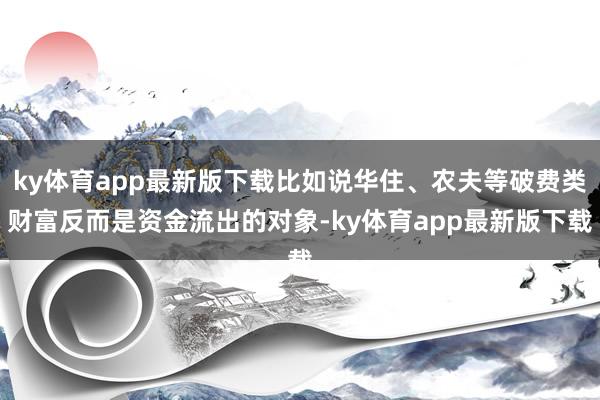 ky体育app最新版下载比如说华住、农夫等破费类财富反而是资金流出的对象-ky体育app最新版下载