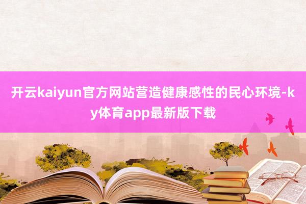 开云kaiyun官方网站营造健康感性的民心环境-ky体育app最新版下载