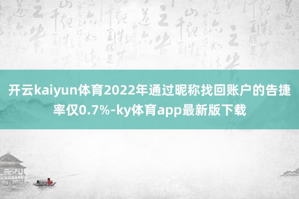 开云kaiyun体育2022年通过昵称找回账户的告捷率仅0.7%-ky体育app最新版下载