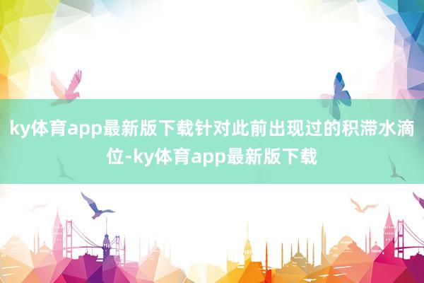 ky体育app最新版下载针对此前出现过的积滞水滴位-ky体育app最新版下载