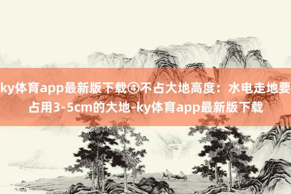 ky体育app最新版下载④不占大地高度：水电走地要占用3-5cm的大地-ky体育app最新版下载