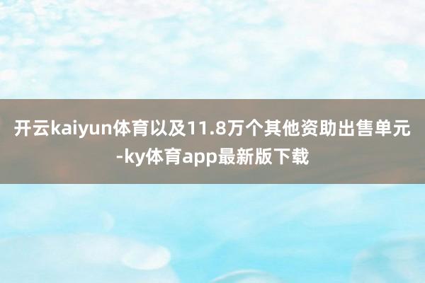 开云kaiyun体育以及11.8万个其他资助出售单元-ky体育app最新版下载