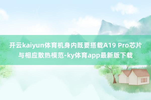 开云kaiyun体育机身内既要搭载A19 Pro芯片与相应散热模范-ky体育app最新版下载