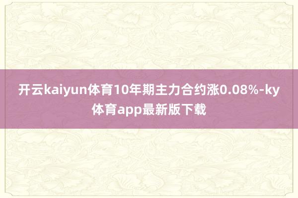 开云kaiyun体育10年期主力合约涨0.08%-ky体育app最新版下载