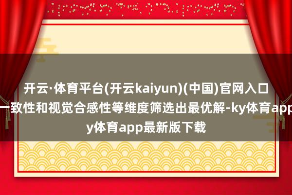 开云·体育平台(开云kaiyun)(中国)官网入口登录从语义一致性和视觉合感性等维度筛选出最优解-ky体育app最新版下载