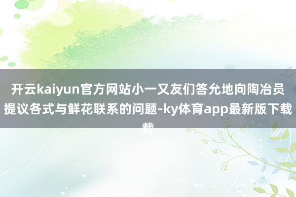 开云kaiyun官方网站小一又友们答允地向陶冶员提议各式与鲜花联系的问题-ky体育app最新版下载