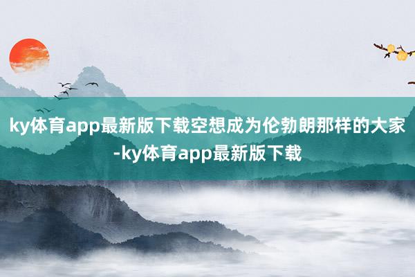 ky体育app最新版下载空想成为伦勃朗那样的大家-ky体育app最新版下载
