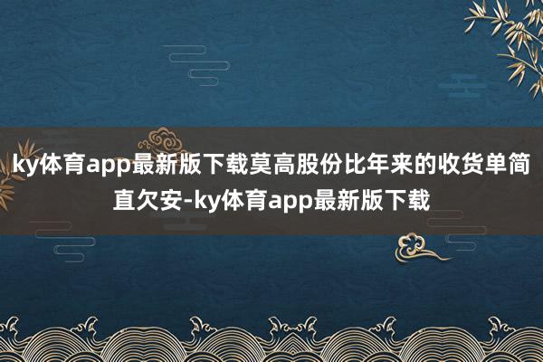 ky体育app最新版下载莫高股份比年来的收货单简直欠安-ky体育app最新版下载