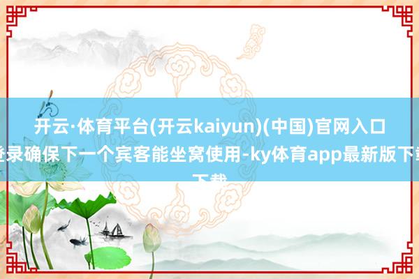 开云·体育平台(开云kaiyun)(中国)官网入口登录确保下一个宾客能坐窝使用-ky体育app最新版下载