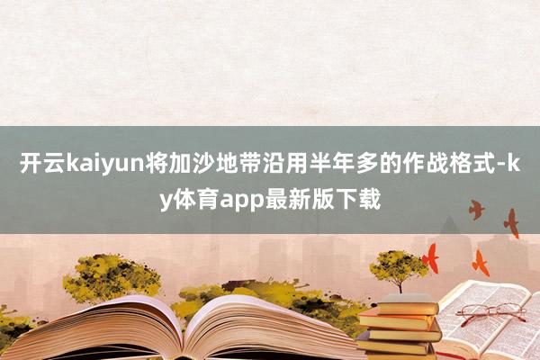 开云kaiyun将加沙地带沿用半年多的作战格式-ky体育app最新版下载
