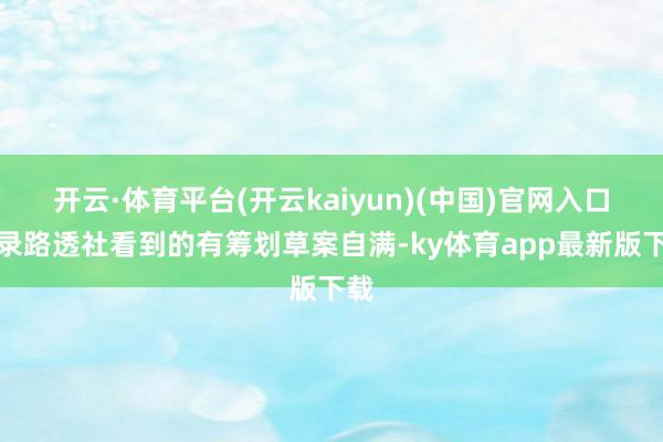 开云·体育平台(开云kaiyun)(中国)官网入口登录路透社看到的有筹划草案自满-ky体育app最新版下载
