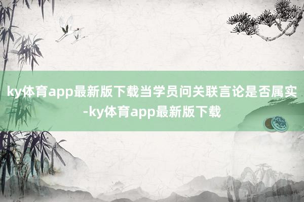 ky体育app最新版下载当学员问关联言论是否属实-ky体育app最新版下载