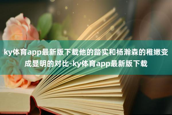 ky体育app最新版下载他的踏实和杨瀚森的稚嫩变成显明的对比-ky体育app最新版下载