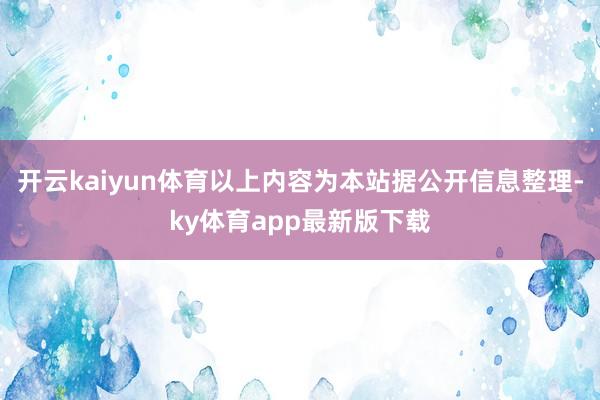 开云kaiyun体育以上内容为本站据公开信息整理-ky体育app最新版下载