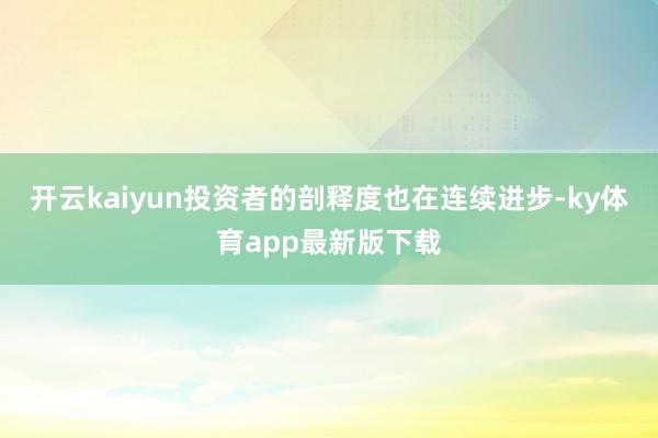 开云kaiyun投资者的剖释度也在连续进步-ky体育app最新版下载