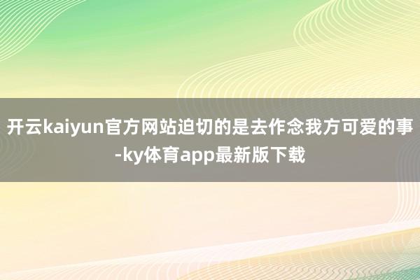 开云kaiyun官方网站迫切的是去作念我方可爱的事-ky体育app最新版下载