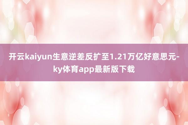 开云kaiyun生意逆差反扩至1.21万亿好意思元-ky体育app最新版下载
