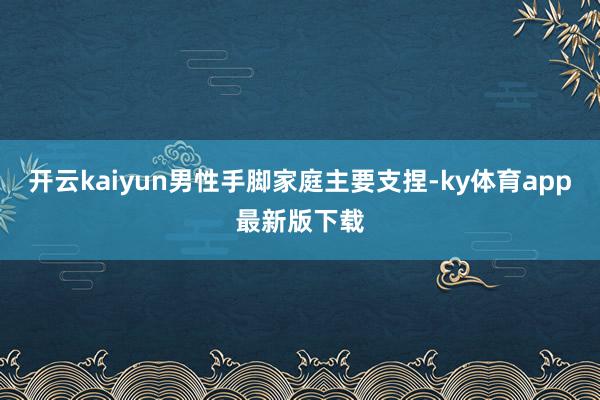 开云kaiyun男性手脚家庭主要支捏-ky体育app最新版下载