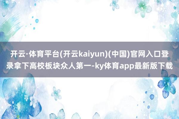 开云·体育平台(开云kaiyun)(中国)官网入口登录拿下高校板块众人第一-ky体育app最新版下载