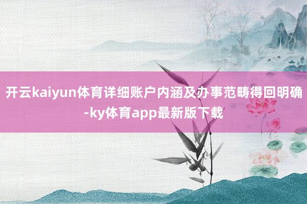 开云kaiyun体育详细账户内涵及办事范畴得回明确-ky体育app最新版下载