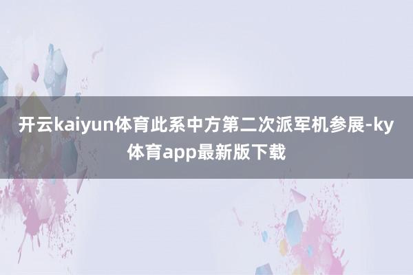 开云kaiyun体育此系中方第二次派军机参展-ky体育app最新版下载